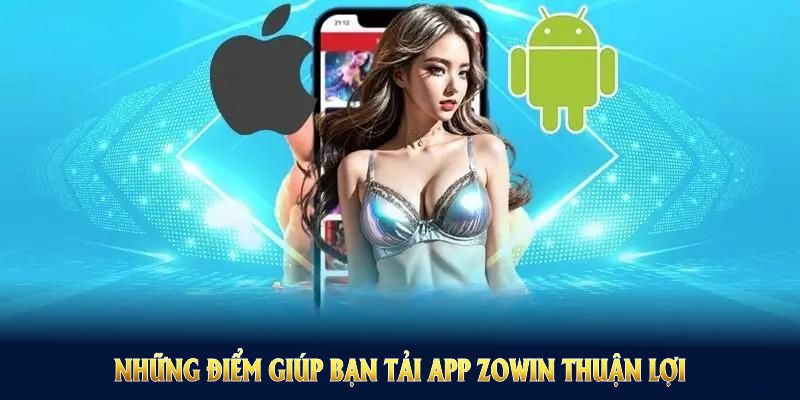 Những điểm giúp bạn tải app Zowin thuận lợi và tránh lỗi phát sinh